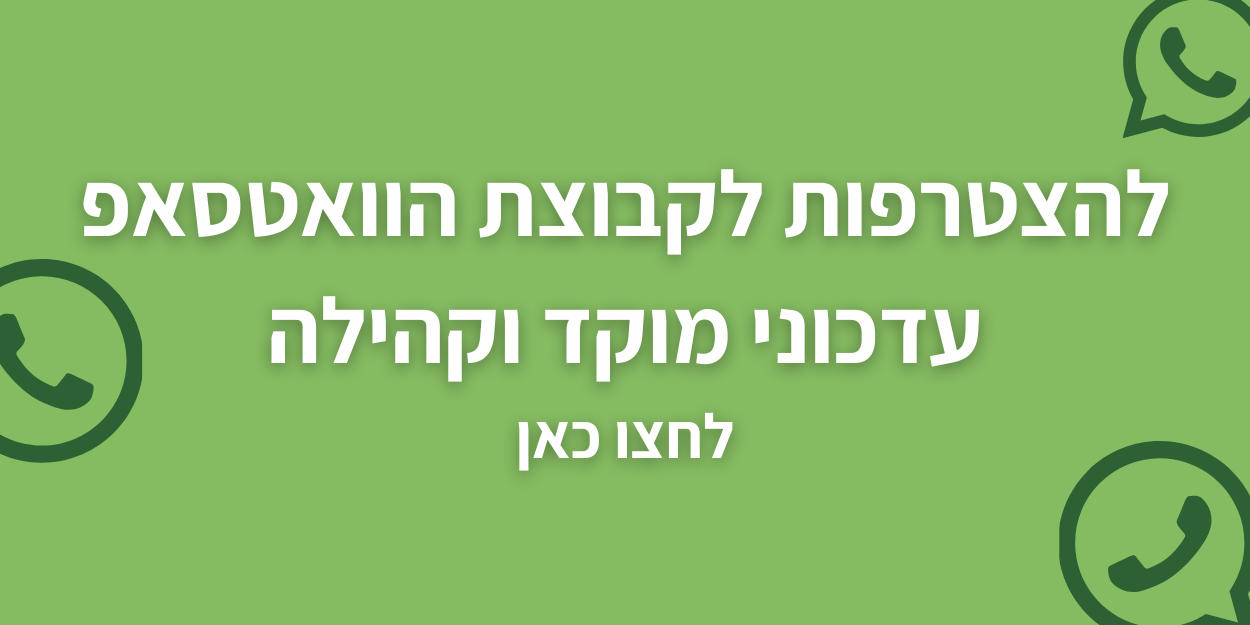 להצטרפות לקבוצת הוואטסאפ עדכוני מוקד וקהילה לחצו כאן