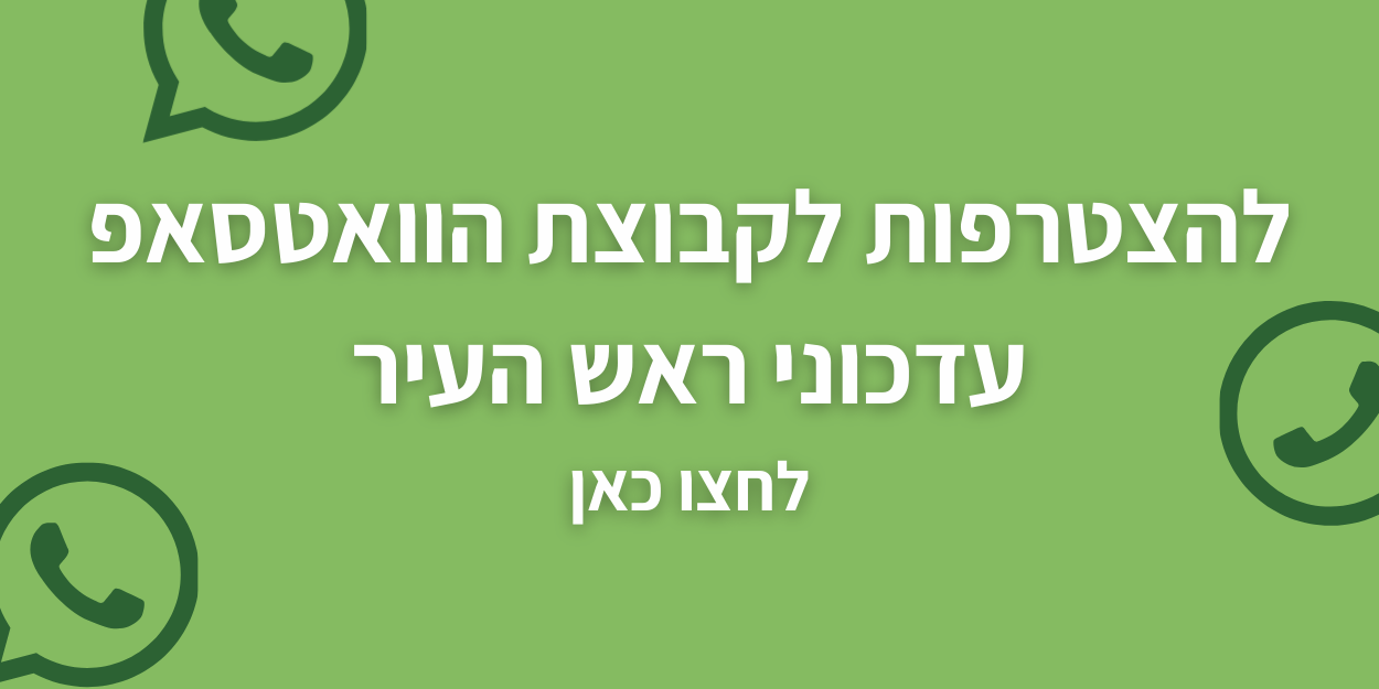 להצטרפות לקבוצת הוואטסאפ עדכוני ראש העיר לחצו כאן 