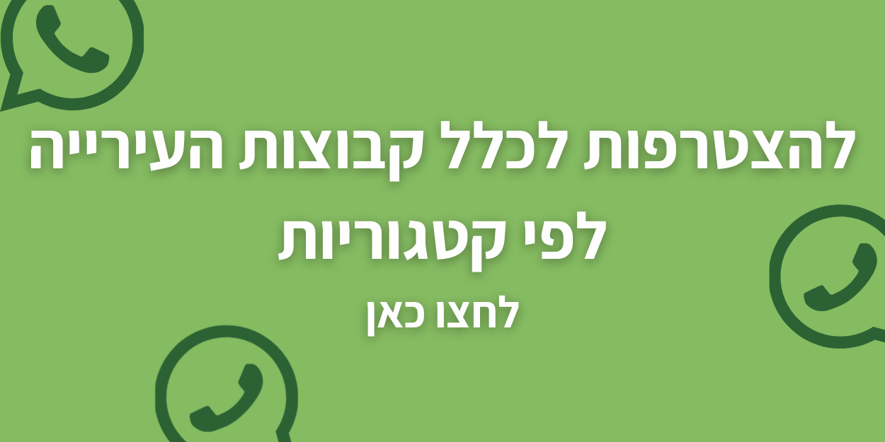 להצטרפות לכלל קבוצות הוואטסאפ לפי קטגוריות לחצו כא 