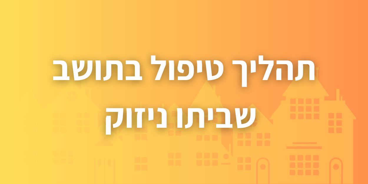 תהליך טיפול בתושב שביתו ניזוק
